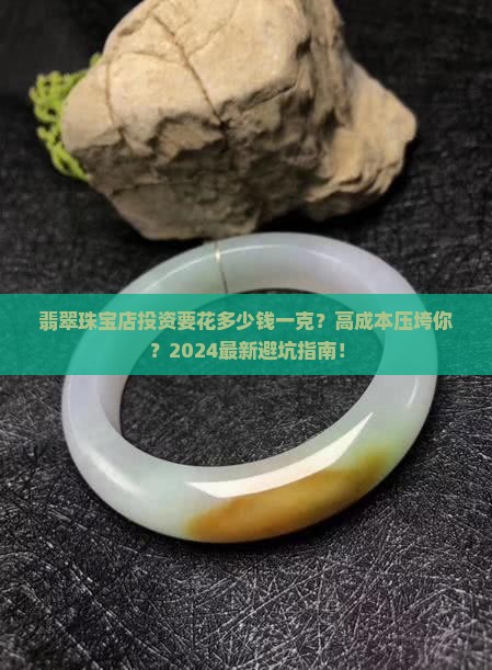 翡翠珠宝店要投资多少钱一克呢