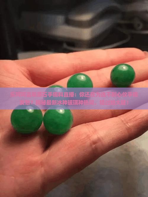 乐呵呵翡翠原石手镯料直播