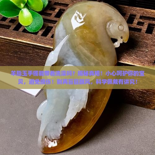 羊脂玉手镯能带着洗澡吗