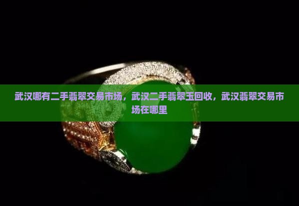 武汉哪有二手翡翠交易市场