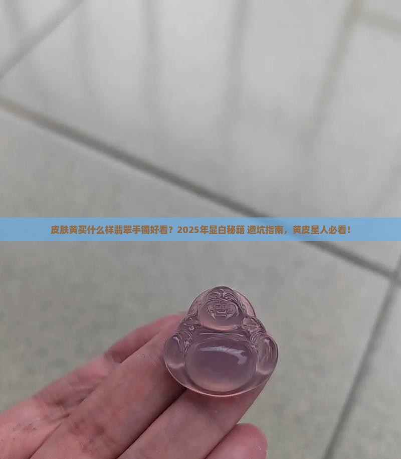 皮肤黄买什么样翡翠手镯好看一点