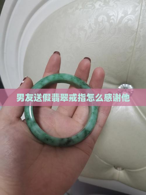 男友送假翡翠戒指怎么感谢