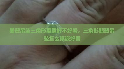 翡翠吊坠三角形寓意好不好看