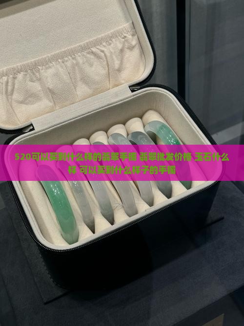 520可以买到什么样的翡翠手镯