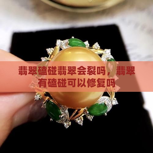 翡翠磕碰翡翠会裂吗