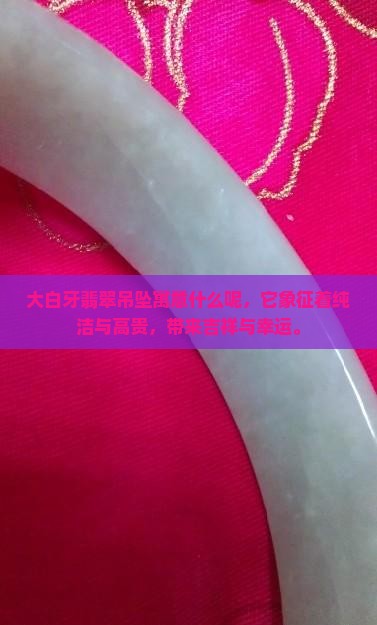 大白牙翡翠吊坠寓意什么呢