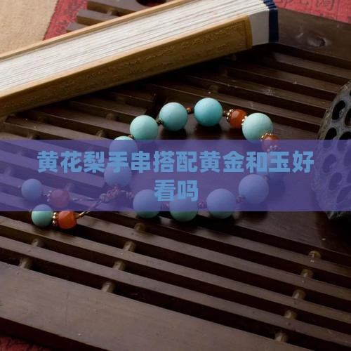 黄花梨手串配黄金和玉好看吗