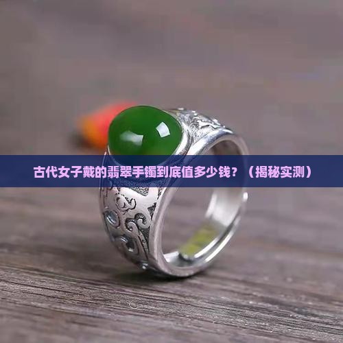 古代女子带的翡翠手镯多少钱
