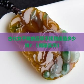 古代女子带的翡翠手镯多少钱