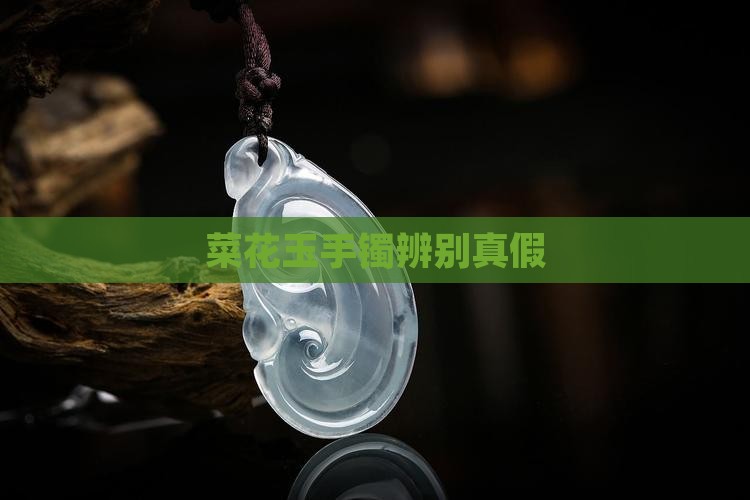 菜花玉手镯辨别真假