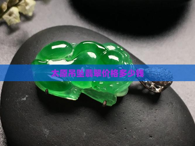 太原一般翡翠吊坠多少钱 太原一般翡翠吊坠多少钱