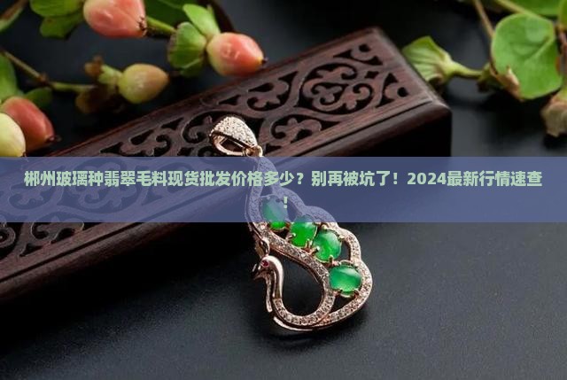 郴州玻璃种翡翠毛料现货批发价格