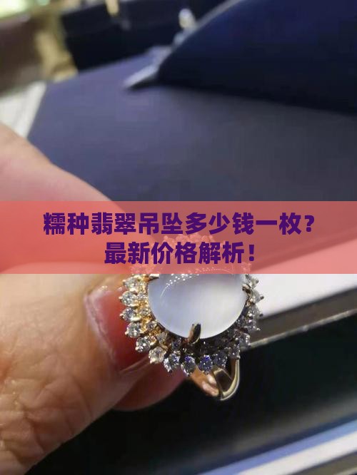 糯种翡翠吊坠多少钱一枚