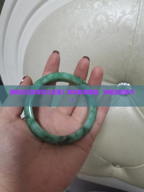 俄料白玉发青怎么处理