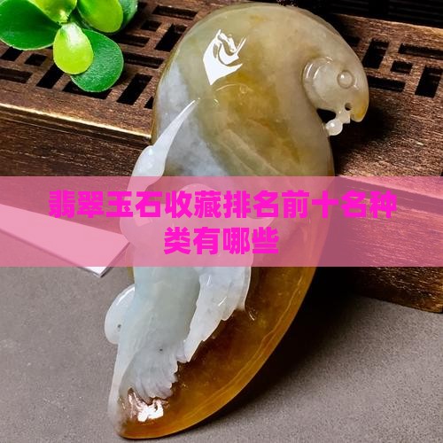 翡翠藏品排名前十名有哪些种类