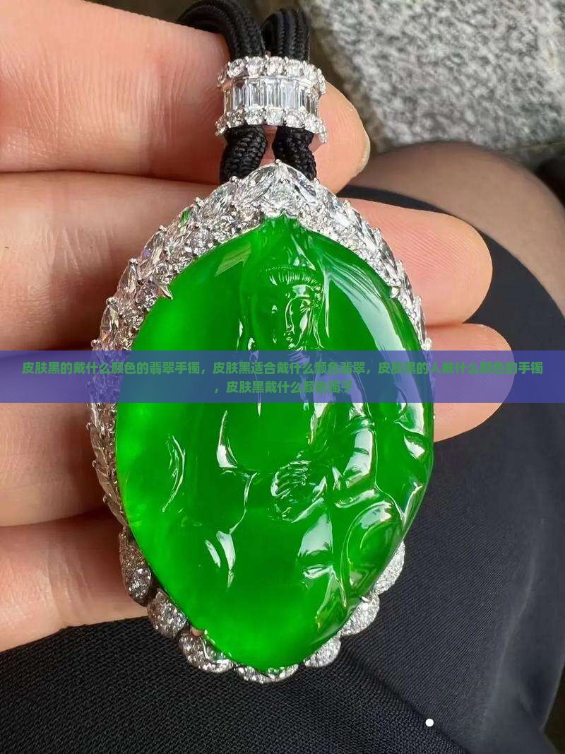 皮肤黑的戴什么颜色的翡翠手镯