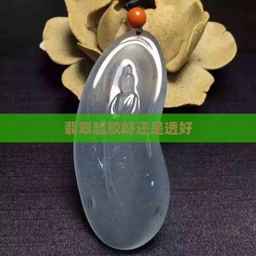 翡翠起胶好还是透好