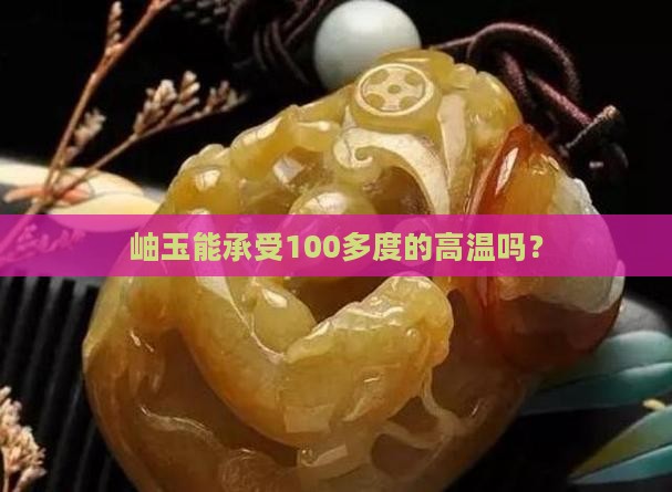 岫玉能承受100多度的高温吗
