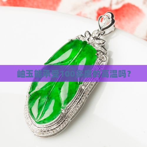 岫玉能承受100多度的高温吗