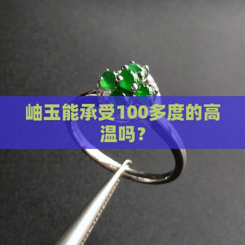 岫玉能承受100多度的高温吗