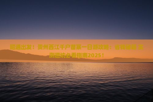 昭通去贵州西江千户苗寨一日