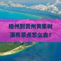 梧州到贵州黄果树瀑布景点