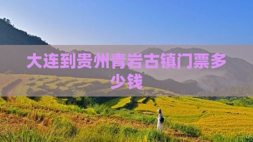 大连到贵州青岩古镇门票