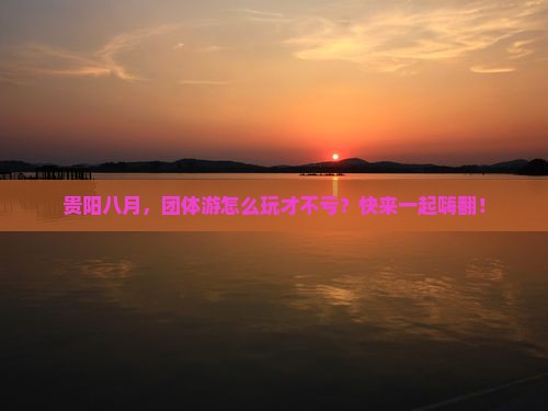 八月到贵州贵阳团体旅游