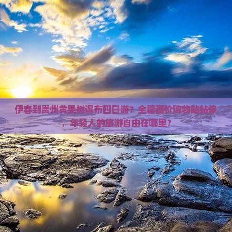 伊春到贵州黄果树瀑布四日游