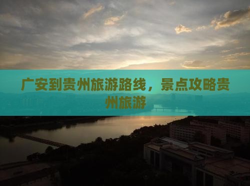 广安到贵州景点
