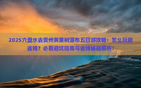 六盘水去贵州黄果树瀑布五日游