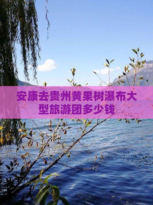 安康去贵州黄果树瀑布大型旅游团 安康去贵州黄果树瀑布大型旅游团