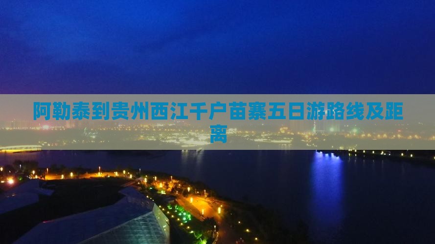 阿勒泰到贵州西江千户苗寨五日游