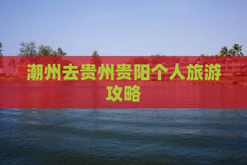 潮州去贵州贵阳个人游