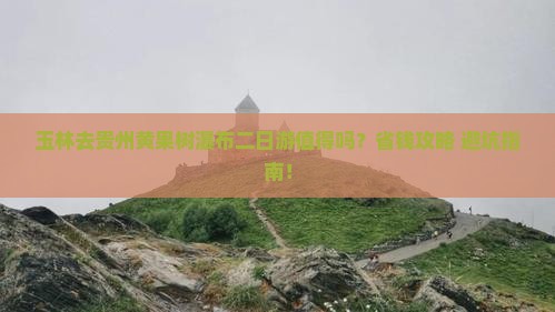 玉林去贵州黄果树瀑布二日游