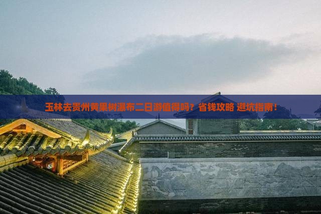 玉林去贵州黄果树瀑布二日游