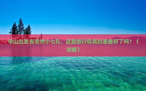 中山到贵州小七孔大型旅游团