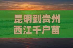 昆明到贵州西江千户苗寨自由团