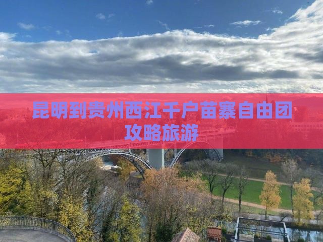 昆明到贵州西江千户苗寨自由团