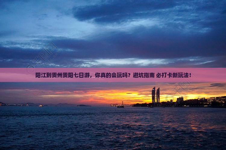 阳江到贵州贵阳七日游
