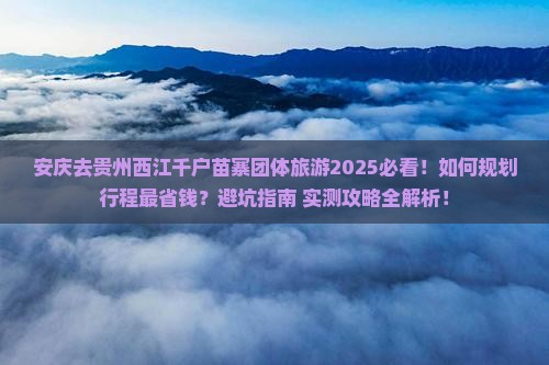 安庆去贵州西江千户苗寨团体旅游