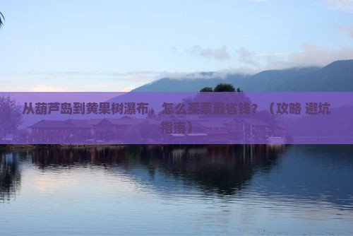 葫芦岛到贵州黄果树瀑布门票