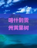 喀什到贵州黄果树瀑布个人游