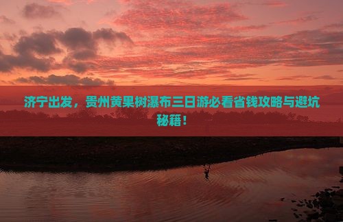 济宁去贵州黄果树瀑布三日游