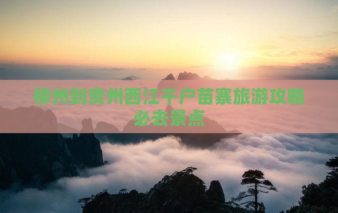 柳州到贵州西江千户苗寨必去地