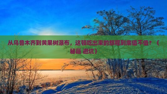 乌鲁木齐到贵州黄果树瀑布旅游小吃