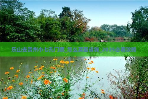 乐山去贵州小七孔门票