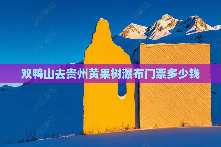 双鸭山去贵州黄果树瀑布门票