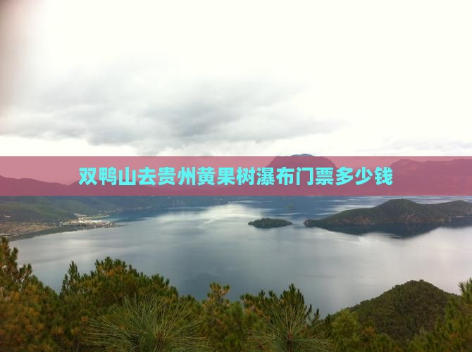 双鸭山去贵州黄果树瀑布门票