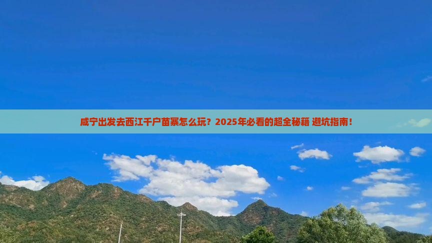 咸宁到贵州西江千户苗寨攻略 咸宁到贵州西江千户苗寨攻略